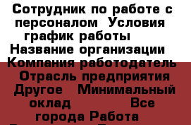 Сотрудник по работе с персоналом. Условия: график работы 5/2 › Название организации ­ Компания-работодатель › Отрасль предприятия ­ Другое › Минимальный оклад ­ 32 000 - Все города Работа » Вакансии   . Тыва респ.,Ак-Довурак г.